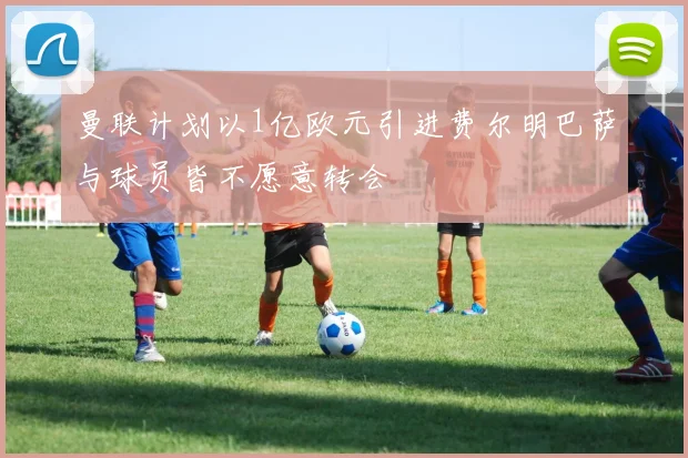 曼联计划以1亿欧元引进费尔明巴萨与球员皆不愿意转会