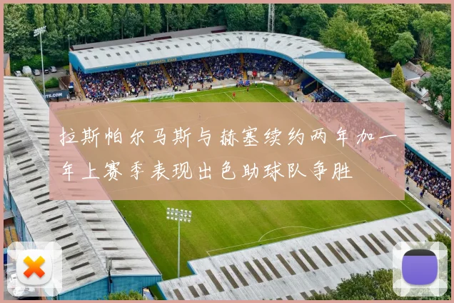 拉斯帕尔马斯与赫塞续约两年加一年上赛季表现出色助球队争胜