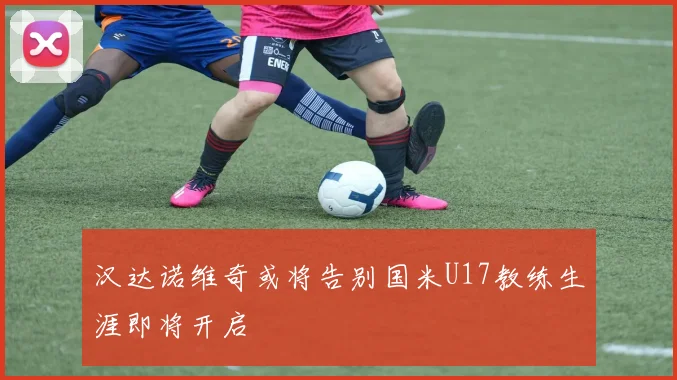 汉达诺维奇或将告别国米U17教练生涯即将开启