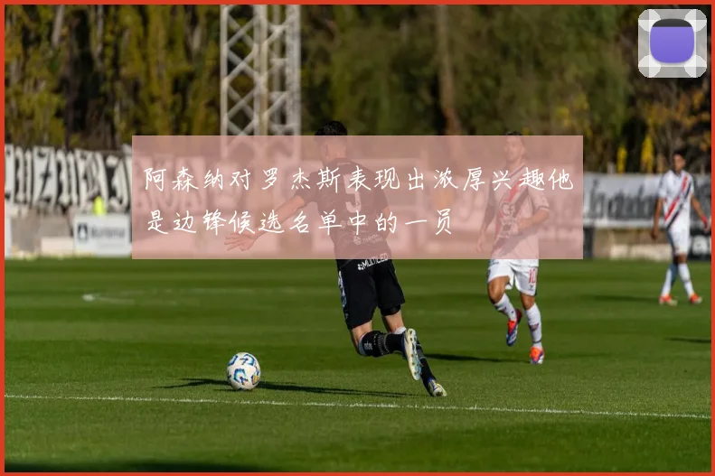 阿森纳对罗杰斯表现出浓厚兴趣他是边锋候选名单中的一员