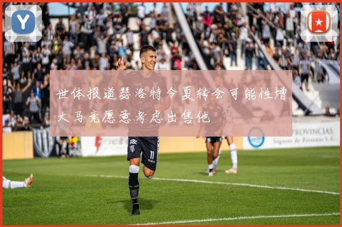 世体报道瑟洛特今夏转会可能性增大马竞愿意考虑出售他