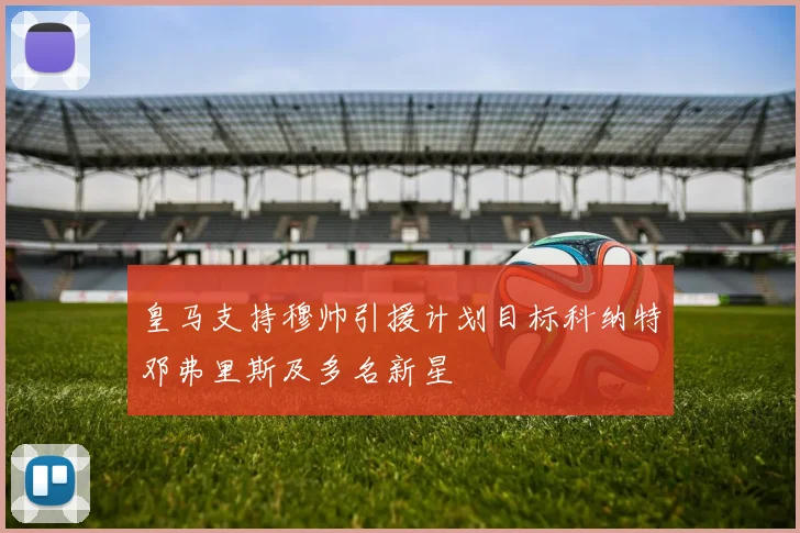 皇马支持穆帅引援计划目标科纳特邓弗里斯及多名新星