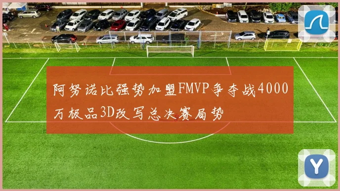 阿努诺比强势加盟FMVP争夺战4000万极品3D改写总决赛局势