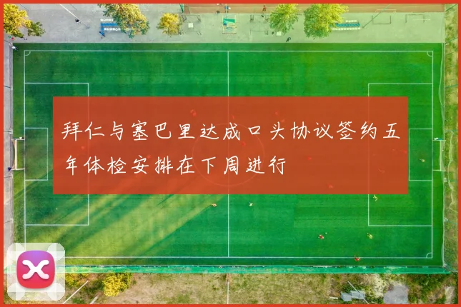 拜仁与塞巴里达成口头协议签约五年体检安排在下周进行