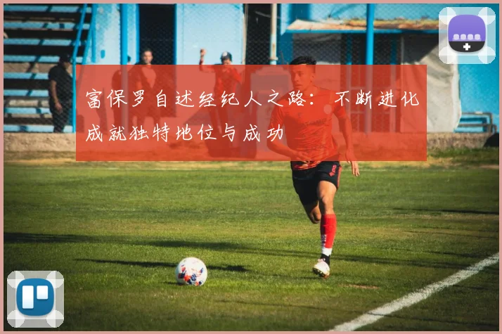 富保罗自述经纪人之路：不断进化成就独特地位与成功