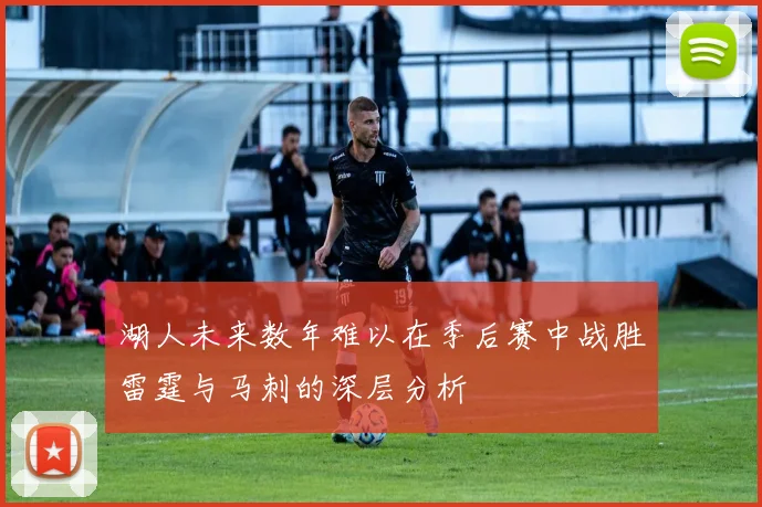 湖人未来数年难以在季后赛中战胜雷霆与马刺的深层分析