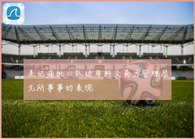 美记痛批六队边角料交易为管理层无所事事的表现