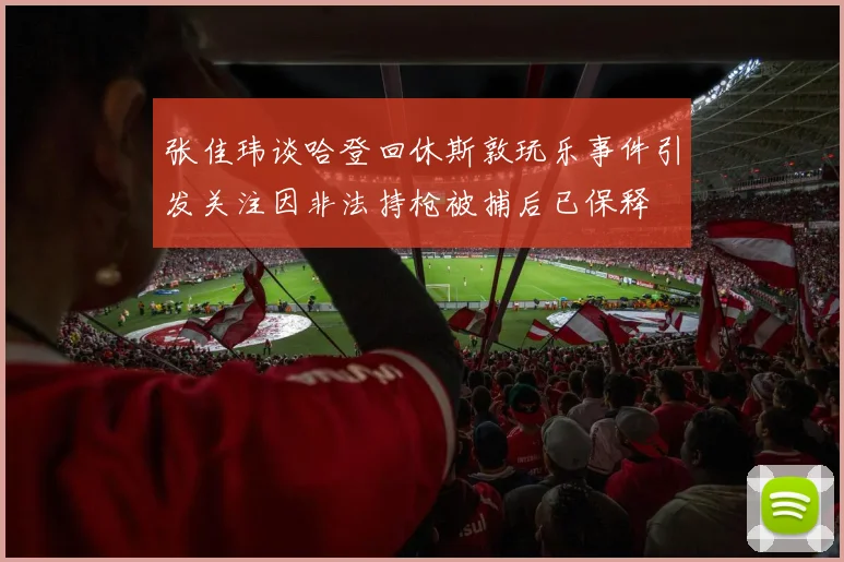 张佳玮谈哈登回休斯敦玩乐事件引发关注因非法持枪被捕后已保释