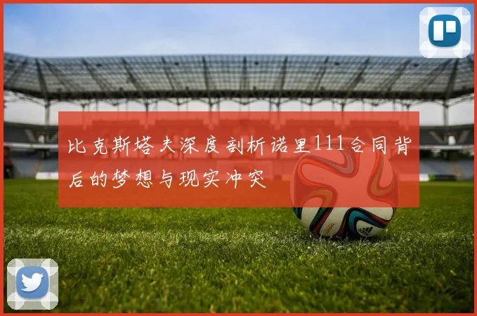 比克斯塔夫深度剖析诺里111合同背后的梦想与现实冲突