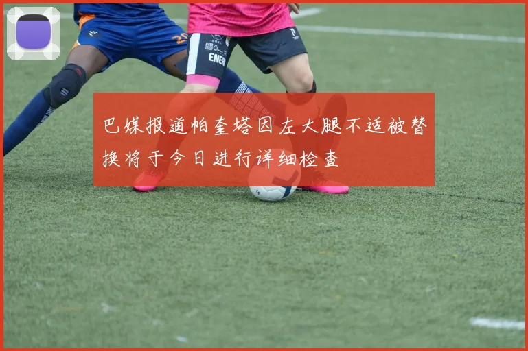 巴媒报道帕奎塔因左大腿不适被替换将于今日进行详细检查
