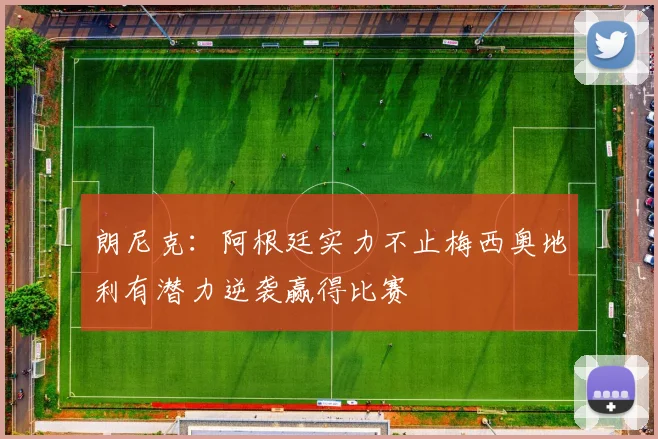 朗尼克：阿根廷实力不止梅西奥地利有潜力逆袭赢得比赛