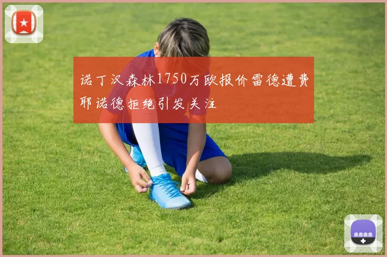 诺丁汉森林1750万欧报价雷德遭费耶诺德拒绝引发关注